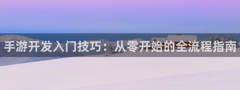 星空娱乐app：手游开发入门技巧：从零开始的全流程指南
