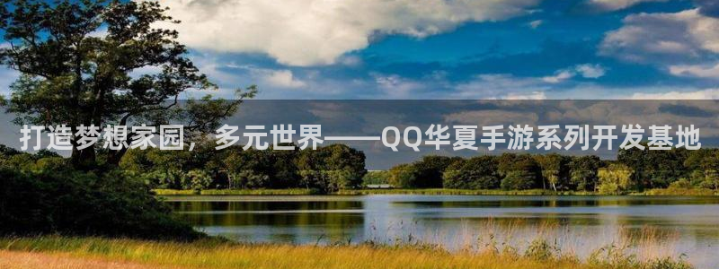 星空娱乐：打造梦想家园，多元世界——QQ华夏手游系列开发基地