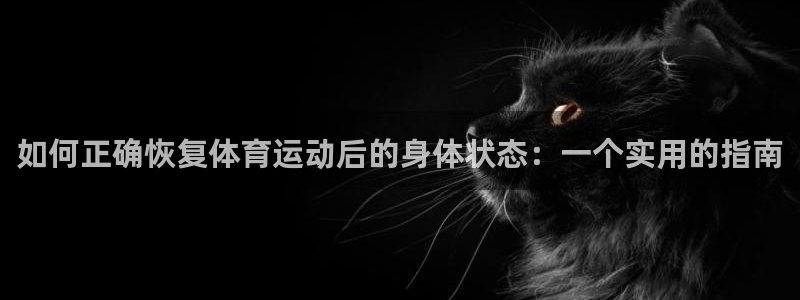 bbin视讯：如何正确恢复体育运动后的身体状态：一个实用的指南