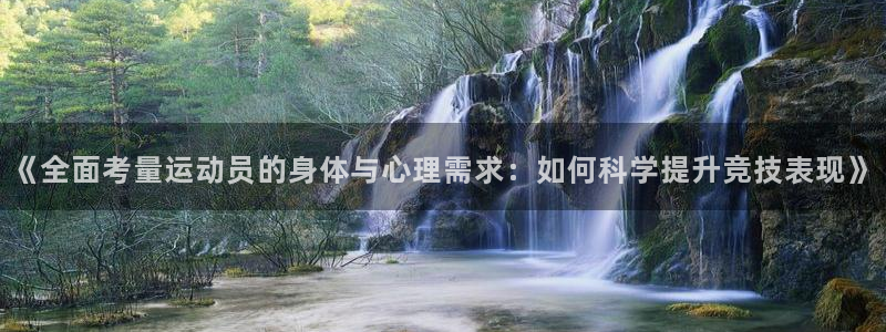 bbin视讯游戏官网：《全面考量运动员的身体与心理需求：如何科学提升竞技表现》