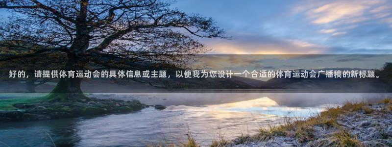 bbin视讯游戏平台：好的，请提供体育运动会的具体信息或主题，以便我为您设计一个合适的体育运动会广播稿的新标题。